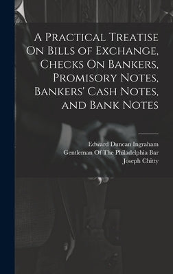 A Practical Treatise On Bills of Exchange, Checks On Bankers, Promisory Notes, Bankers' Cash Notes, and Bank Notes by Ingraham, Edward Duncan