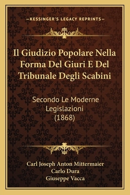 Il Giudizio Popolare Nella Forma Del Giuri E Del Tribunale Degli Scabini: Secondo Le Moderne Legislazioni (1868) by Mittermaier, Carl Joseph Anton