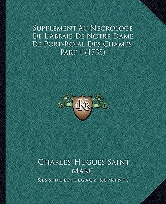 Supplement Au Necrologe De L'Abbaie De Notre Dame De Port-Roial Des Champs, Part 1 (1735) by Saint Marc, Charles Hugues