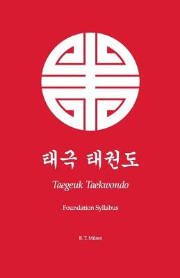 Taegeuk Taekwondo: Foundation Syllabus by Milnes, B. T.
