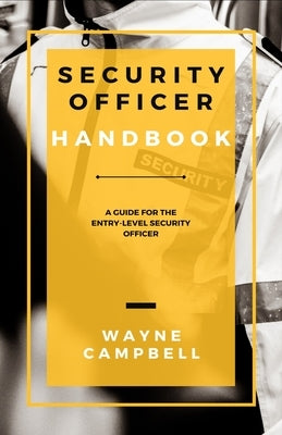 Security Officer Handbook: A Guide for the Entry-Level Security Officer by Campbell, Wayne