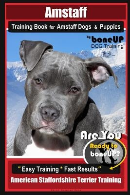 Amstaff Training Book for Amstaff Dogs & Puppies By BoneUP DOG Training: Are You Ready to Bone Up? Easy Training * Fast Results American Staffordshire by Douglas Kane, Karen