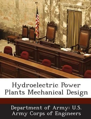 Hydroelectric Power Plants Mechanical Design by Department of Army U. S. Army Corps of E