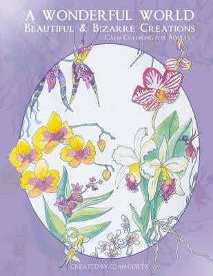 A Wonderful World: Beautiful and Bizarre Creations: Calm Coloring for Adults by Curtis, Edan
