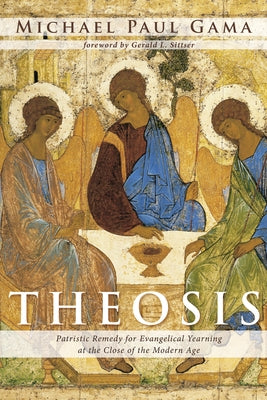 Theosis: Patristic Remedy for Evangelical Yearning at the Close of the Modern Age by Gama, Michael Paul