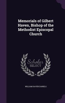 Memorials of Gilbert Haven, Bishop of the Methodist Episcopal Church by Daniels, William Haven