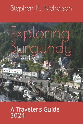 Exploring Burgundy: A Traveler's Guide 2024 by Nicholson, Stephen K.