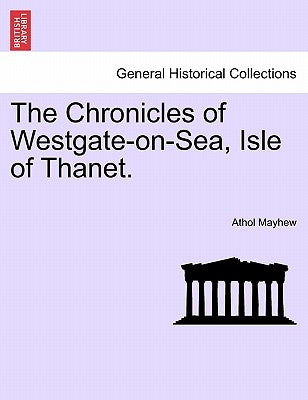 The Chronicles of Westgate-On-Sea, Isle of Thanet. by Mayhew, Athol