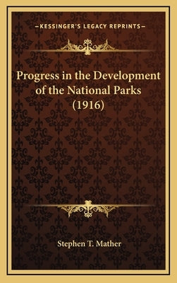 Progress in the Development of the National Parks (1916) by Mather, Stephen T.