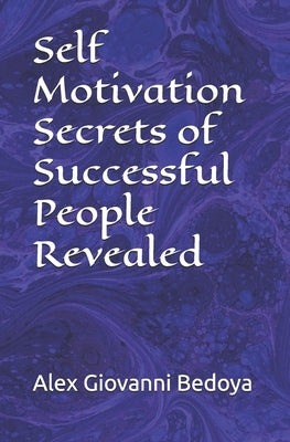 Self Motivation Secrets of Successful People Revealed by Bedoya, Alex Giovanni