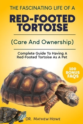 The Fascinating Life of a Red-Footed Tortoise: Complete Guide To Having A Red-Footed Tortoise As A Pet( Care And Ownership) by Howe, Mathew