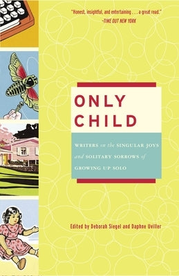 Only Child: Writers on the Singular Joys and Solitary Sorrows of Growing Up Solo by Siegel, Deborah