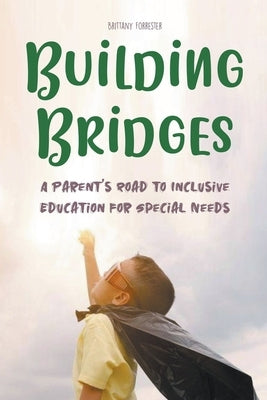 Building Bridges A Parent's Road to Inclusive Education for Special Needs Children by Forrester, Brittany