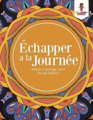 Échapper a la Journée: Adulte Coloriage Livre Stress Edition by Coloring Bandit