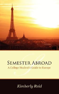 Semester Abroad: A College Students Guide to Europe by Reid, Kimberly
