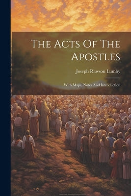The Acts Of The Apostles: With Maps, Notes And Introduction by Lumby, Joseph Rawson