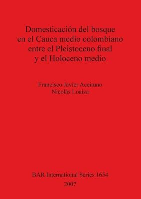 Domesticación del bosque en el Cauca medio colombiano entre el Pleistoceno final y el Holoceno medio by Aceituno, Francisco Javier