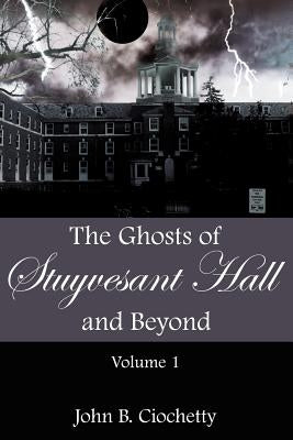 The Ghosts of Stuyvesant Hall and Beyond: Volume 1 by Ciochetty, John B.