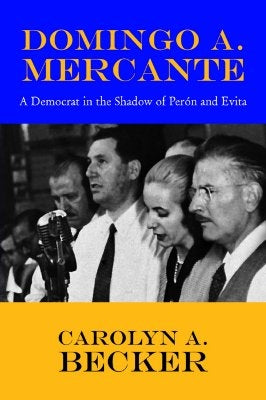Domingo A. Mercante: A Democrat in the Shadow of Pern and Evita by Becker, Carolyn A.