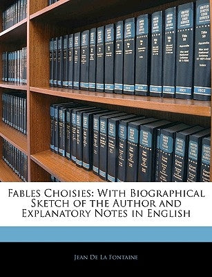 Fables Choisies: With Biographical Sketch of the Author and Explanatory Notes in English by De La Fontaine, Jean