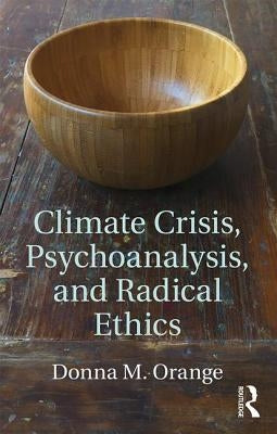 Climate Crisis, Psychoanalysis, and Radical Ethics by Orange, Donna M.