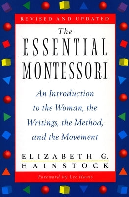 The Essential Montessori: An Introduction to the Woman, the Writings, the Method, and the Movement by Hainstock, Elizabeth G.