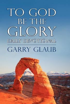 To God Be the Glory Daily Devotional by Glaub, Garry