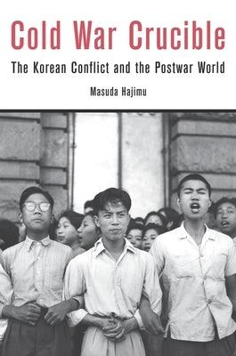 Cold War Crucible: The Korean Conflict and the Postwar World by Masuda, Hajimu