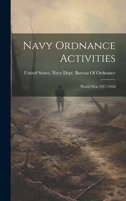 Navy Ordnance Activities: World War 1917-1918 by United States Navy Dept Bureau of O