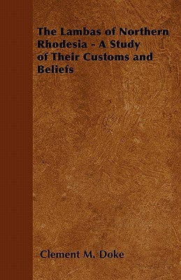 The Lambas of Northern Rhodesia - A Study of Their Customs and Beliefs by Doke, Clement M.