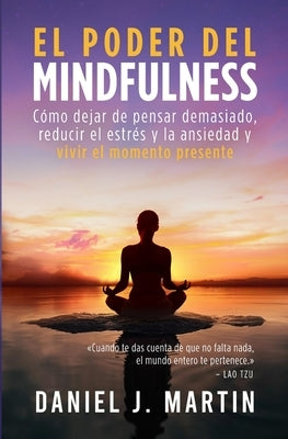 El poder del mindfulness: Cómo dejar de pensar demasiado, reducir el estrés y la ansiedad y vivir el momento presente by Martin, Daniel J.