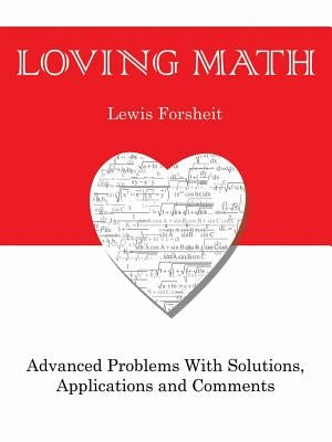 Loving Math: Advanced Problems with Solutions, Applications and Comments by Forsheit, Lewis