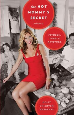 The Hot Mommy's Secret: Fitness, Food & Attitude by Hargrave, Holly Chisholm