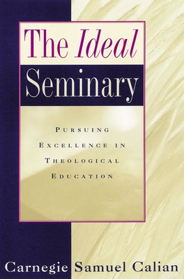 The Ideal Seminary: Pursuing Excellence in Theological Education by Calian, Carnegie Samuel