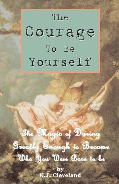 The Courage to be Yourself: The Magic of Daring Greatly Enough to Become Who You Were Born to be by Cleveland, K. J.