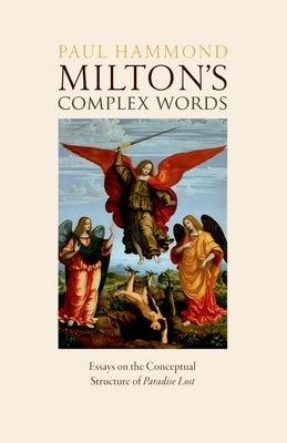Milton's Complex Words: Essays on the Conceptual Structure of Paradise Lost by Hammond, Paul