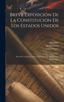 Breve Exposición De La Constitución De Los Estados Unidos: Para El Uso De Las Clases Superiores De Las Escuelas Communes by Story, Joseph
