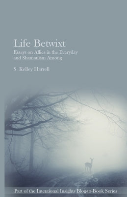 Life Betwixt: Essays on Allies in the Everyday and Shamanism Among by Harrell, S. Kelley