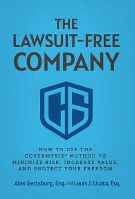 The Lawsuit-Free Company: How to Use the CoverMySix(R) Method to Minimize Risk, Increase Value, and Protect Your Freedom by Gertsburg, Alex