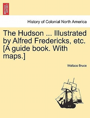 The Hudson ... Illustrated by Alfred Fredericks, Etc. [A Guide Book. with Maps.] by Bruce, Wallace