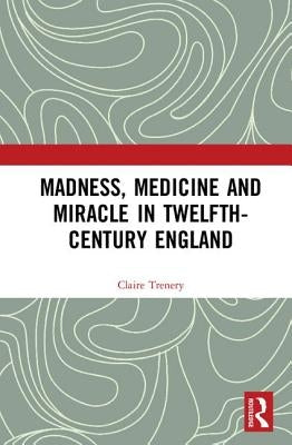 Madness, Medicine and Miracle in Twelfth-Century England by Trenery, Claire
