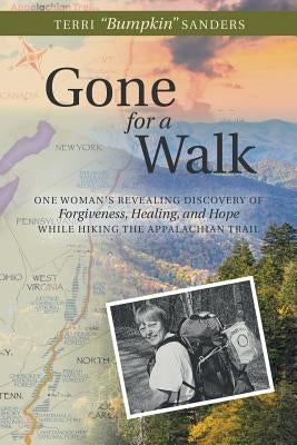 Gone for a Walk: One Woman's Revealing Discovery of Forgiveness, Healing, and Hope While Hiking the Appalachian Trail by Sanders, Terri Bumpkin