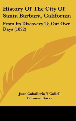 History Of The City Of Santa Barbara, California: From Its Discovery To Our Own Days (1892) by Collell, Juan Caballeria y.