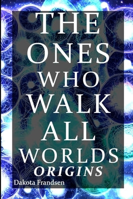 The Ones Who Walk All Worlds: Origins by Frandsen, Dakota