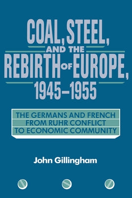 Coal, Steel, and the Rebirth of Europe, 1945-1955: The Germans and French from Ruhr Conflict to Economic Community by Gillingham, John