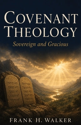 Covenant Theology: Sovereign and Gracious by Walker, Frank H.
