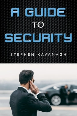 A Guide To Security: A Professional Guide To The Security Industry by Kavanagh, Stephen