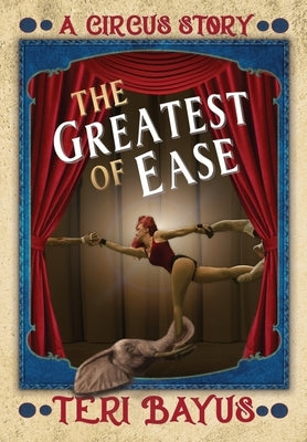 The Greatest of Ease: A Circus Story by Bayus, Teri