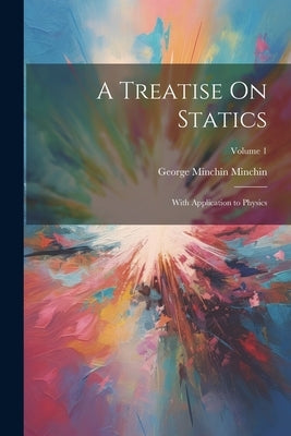 A Treatise On Statics: With Application to Physics; Volume 1 by Minchin, George Minchin