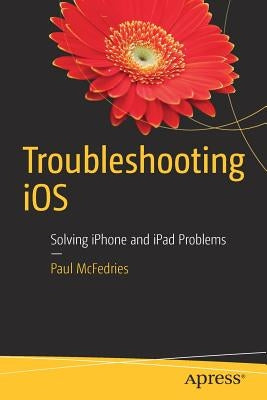 Troubleshooting IOS: Solving iPhone and iPad Problems by McFedries, Paul